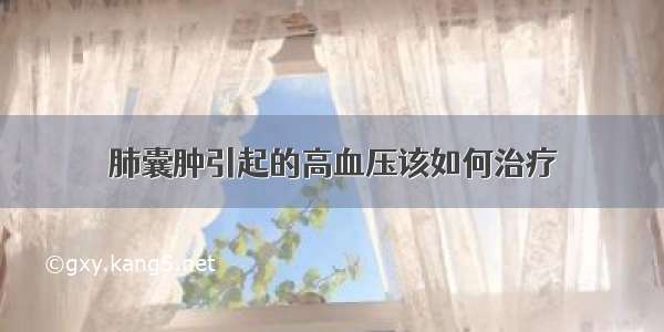 肺囊肿引起的高血压该如何治疗