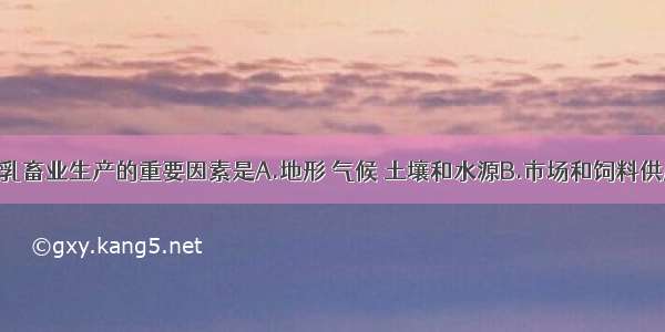 单选题影响乳畜业生产的重要因素是A.地形 气候 土壤和水源B.市场和饲料供应C.乳畜业