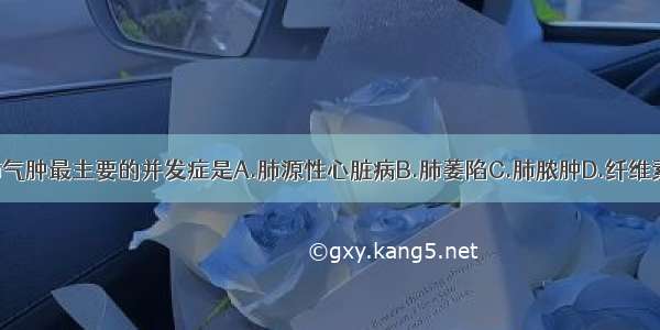 慢性阻塞性肺气肿最主要的并发症是A.肺源性心脏病B.肺萎陷C.肺脓肿D.纤维素性肺炎E.肺