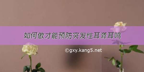 如何做才能预防突发性耳聋耳鸣