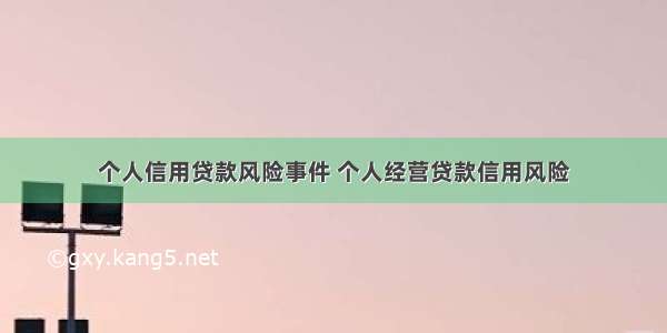 个人信用贷款风险事件 个人经营贷款信用风险