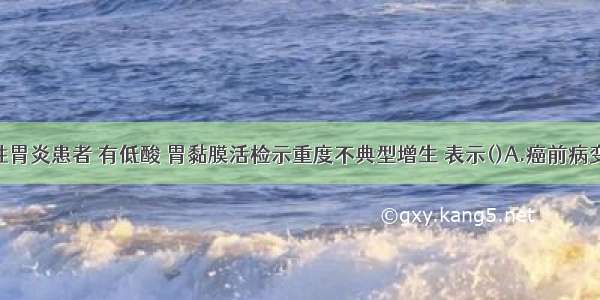 慢性萎缩性胃炎患者 有低酸 胃黏膜活检示重度不典型增生 表示()A.癌前病变B.早期癌