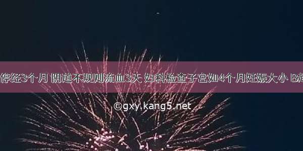 女 33岁。停经3个月 阴道不规则流血3天 妇科检查子宫如4个月妊娠大小 B超显示宫腔