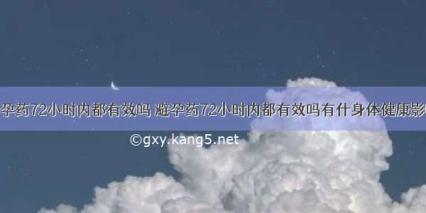 避孕药72小时内都有效吗 避孕药72小时内都有效吗有什身体健康影响