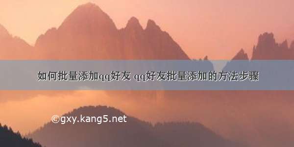 如何批量添加qq好友 qq好友批量添加的方法步骤