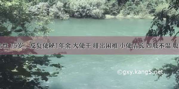 陈某 男性 75岁。反复便秘1年余 大便干 排出困难 小便清长 四肢不温 腹中冷痛