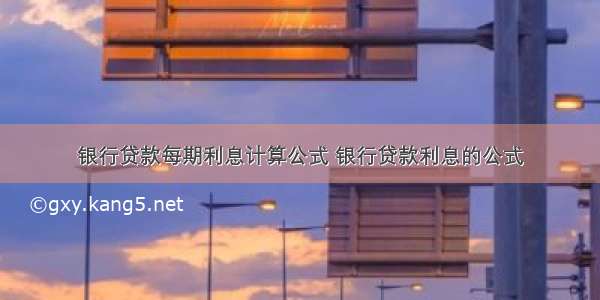 银行贷款每期利息计算公式 银行贷款利息的公式