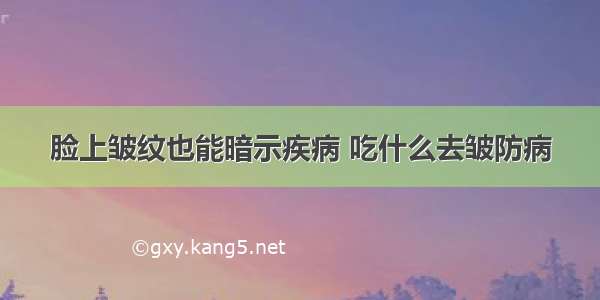 脸上皱纹也能暗示疾病 吃什么去皱防病