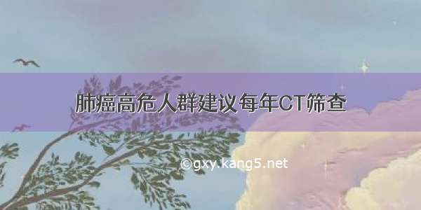 肺癌高危人群建议每年CT筛查