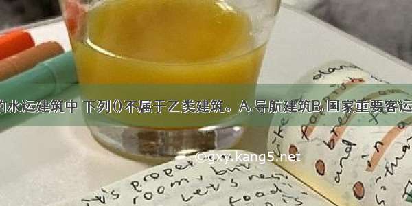 8度地震区的水运建筑中 下列()不属于乙类建筑。A.导航建筑B.国家重要客运站C.水运通